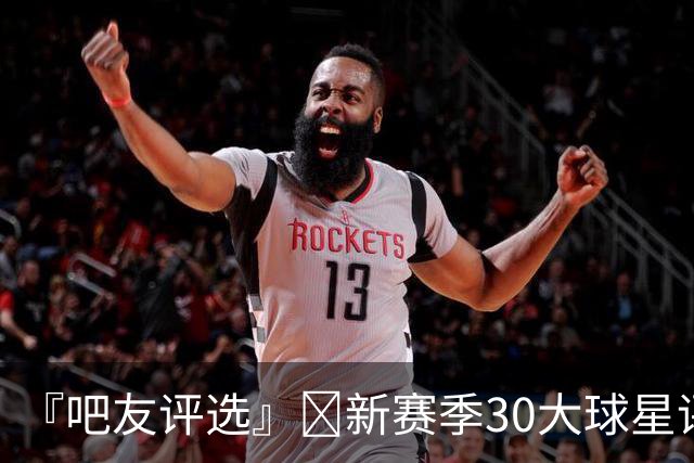 『吧友评选』🌟新赛季30大球星评选开启👑谁是头号球星？