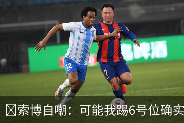 😂索博自嘲：可能我踢6号位确实不是最佳，毕竟对抗10次才赢1次